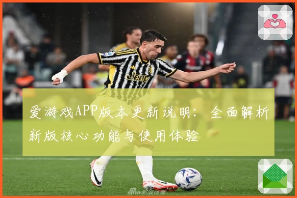 爱游戏APP版本更新说明：全面解析新版核心功能与使用体验