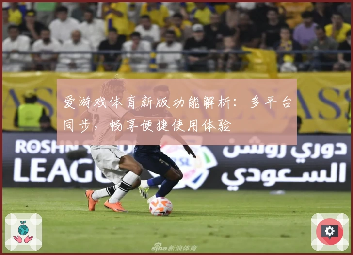 爱游戏体育新版功能解析：多平台同步，畅享便捷使用体验