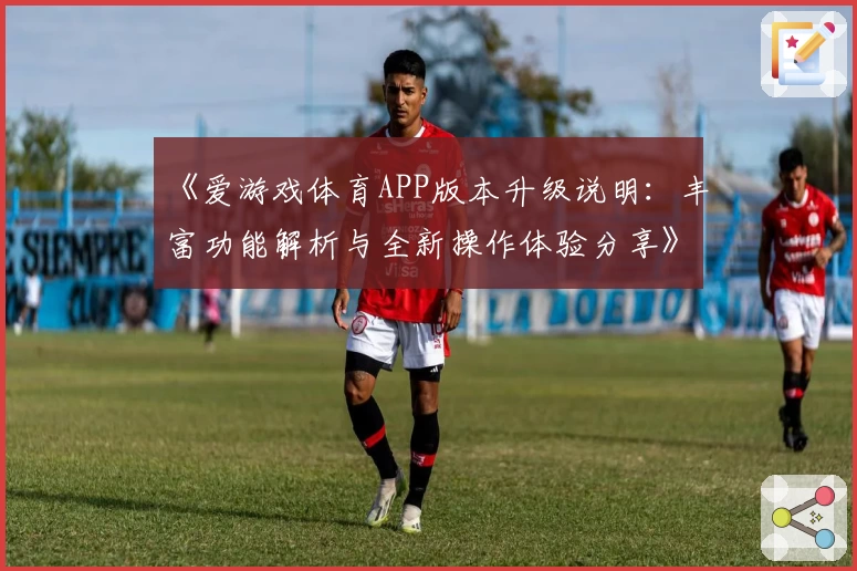 《爱游戏体育APP版本升级说明：丰富功能解析与全新操作体验分享》