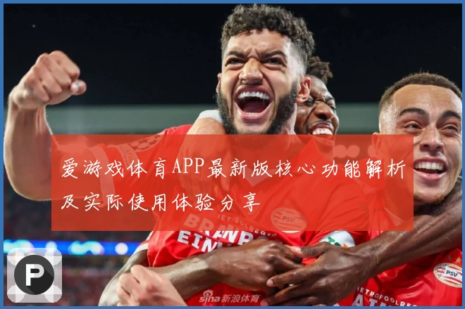 爱游戏体育APP最新版核心功能解析及实际使用体验分享