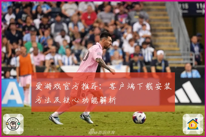 爱游戏官方推荐：客户端下载安装方法及核心功能解析
