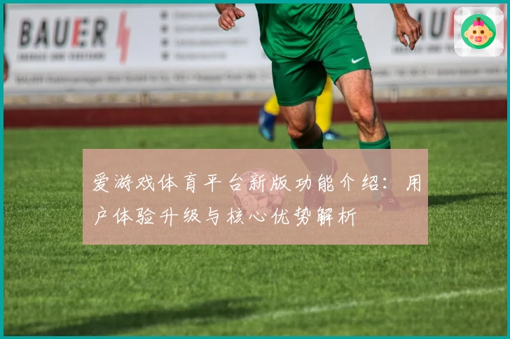 爱游戏体育平台新版功能介绍：用户体验升级与核心优势解析