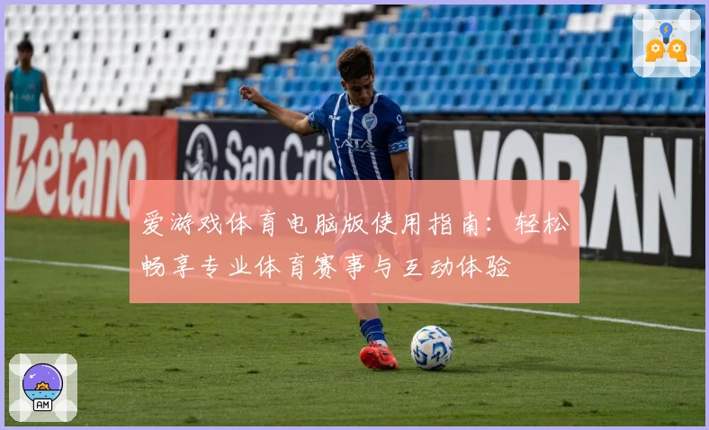 爱游戏体育电脑版使用指南：轻松畅享专业体育赛事与互动体验