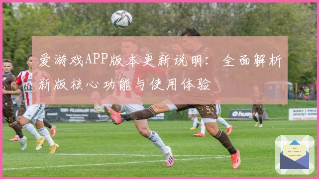 爱游戏APP版本更新说明：全面解析新版核心功能与使用体验