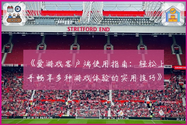 《爱游戏客户端使用指南：轻松上手畅享多种游戏体验的实用技巧》